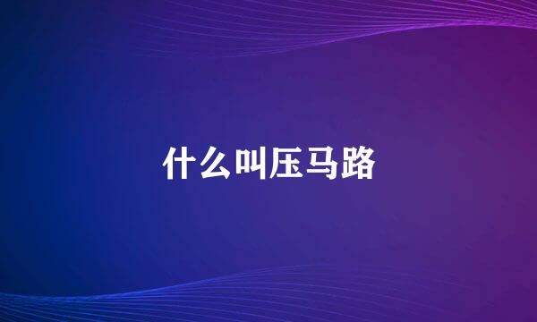 什么叫压马路