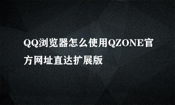QQ浏览器怎么使用QZONE官方网址直达扩展版