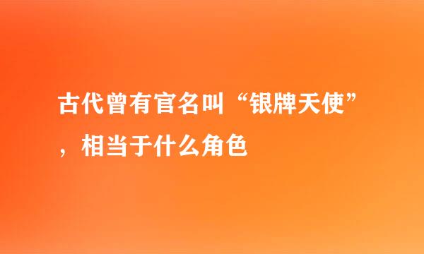 古代曾有官名叫“银牌天使”，相当于什么角色