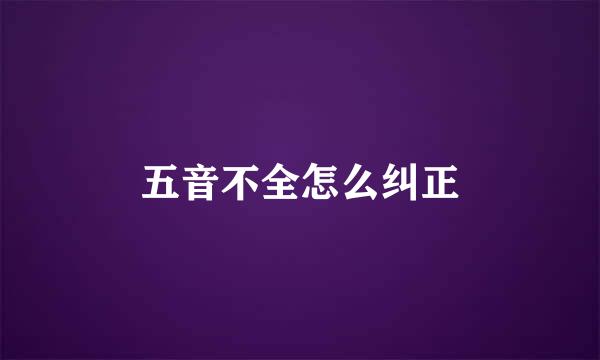 五音不全怎么纠正