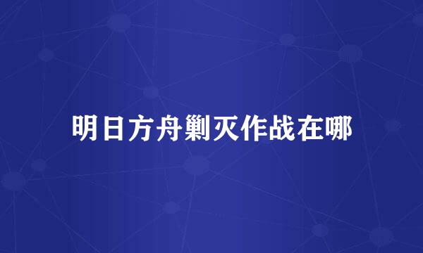 明日方舟剿灭作战在哪