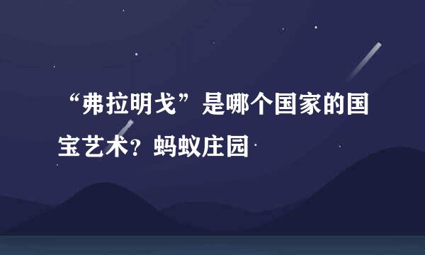 “弗拉明戈”是哪个国家的国宝艺术？蚂蚁庄园