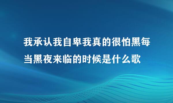 我承认我自卑我真的很怕黑每当黑夜来临的时候是什么歌