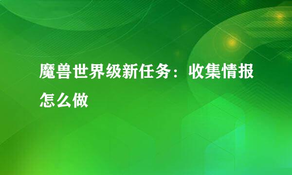 魔兽世界级新任务：收集情报怎么做