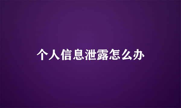 个人信息泄露怎么办