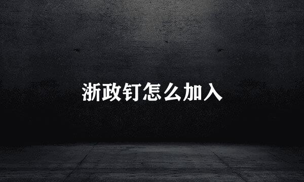 浙政钉怎么加入