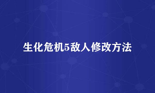 生化危机5敌人修改方法