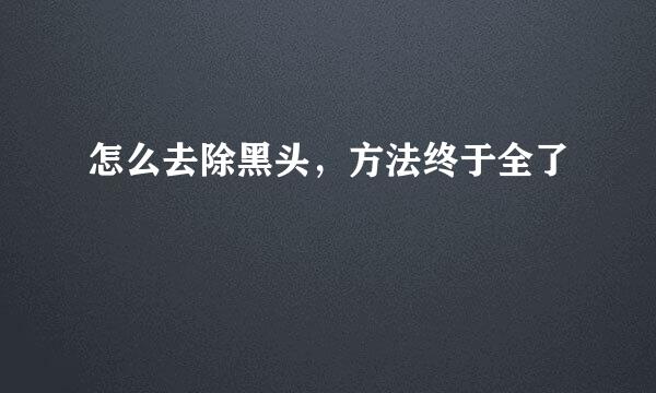 怎么去除黑头，方法终于全了