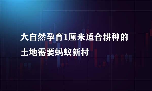 大自然孕育1厘米适合耕种的土地需要蚂蚁新村