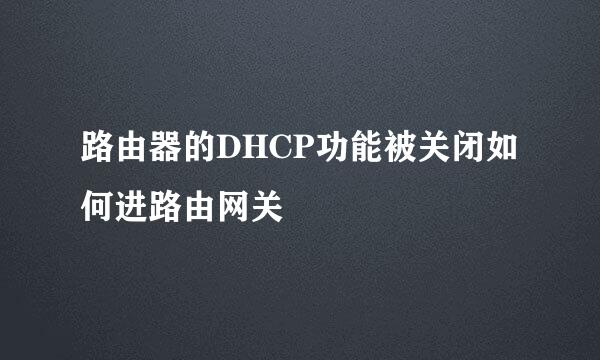 路由器的DHCP功能被关闭如何进路由网关