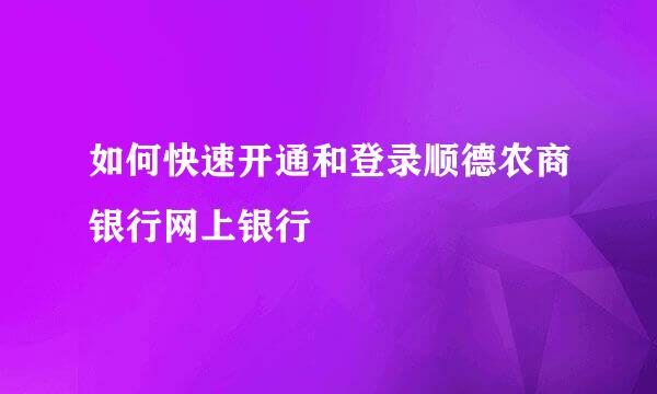 如何快速开通和登录顺德农商银行网上银行
