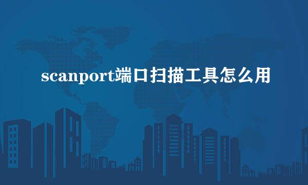 scanport端口扫描工具怎么用