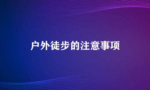 户外徒步的注意事项