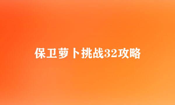 保卫萝卜挑战32攻略