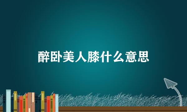 醉卧美人膝什么意思