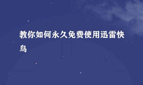教你如何永久免费使用迅雷快鸟
