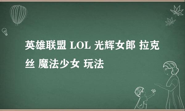 英雄联盟 LOL 光辉女郎 拉克丝 魔法少女 玩法