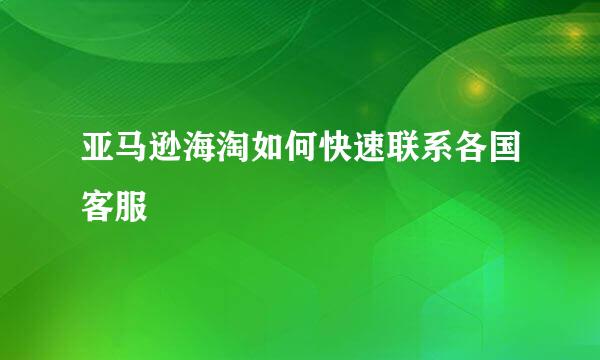 亚马逊海淘如何快速联系各国客服