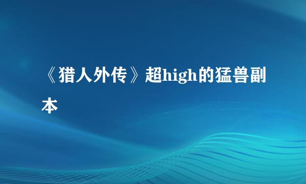 《猎人外传》超high的猛兽副本