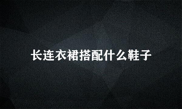 长连衣裙搭配什么鞋子