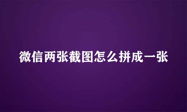 微信两张截图怎么拼成一张