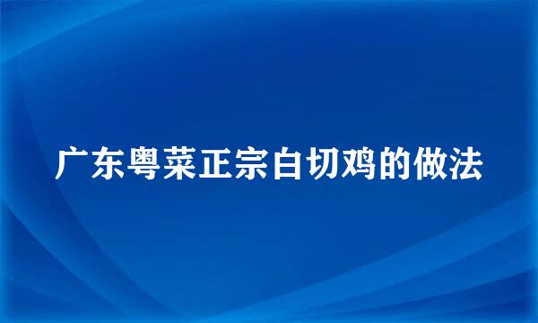 广东粤菜正宗白切鸡的做法