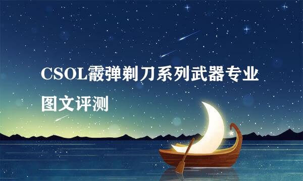 CSOL霰弹剃刀系列武器专业图文评测