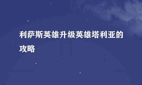 利萨斯英雄升级英雄塔利亚的攻略
