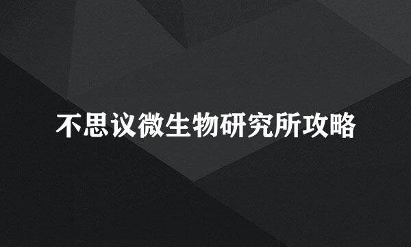 不思议微生物研究所攻略