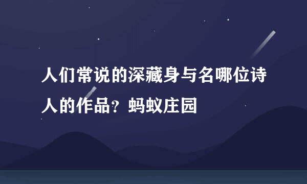 人们常说的深藏身与名哪位诗人的作品？蚂蚁庄园
