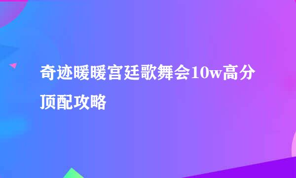 奇迹暖暖宫廷歌舞会10w高分顶配攻略