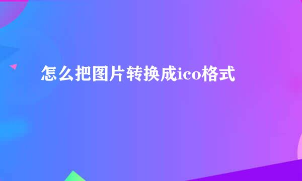 怎么把图片转换成ico格式