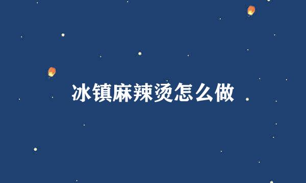 冰镇麻辣烫怎么做