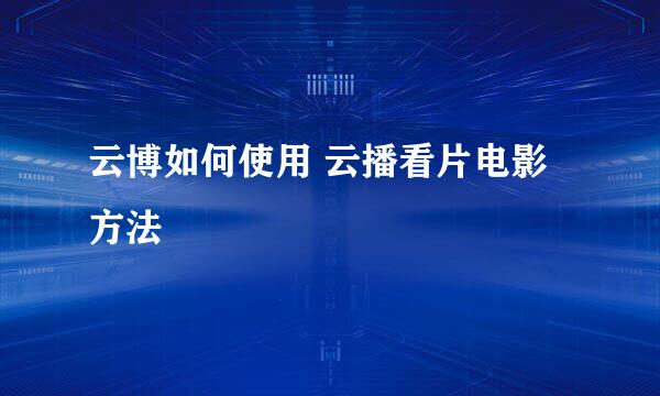 云博如何使用 云播看片电影方法