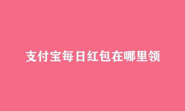 支付宝每日红包在哪里领