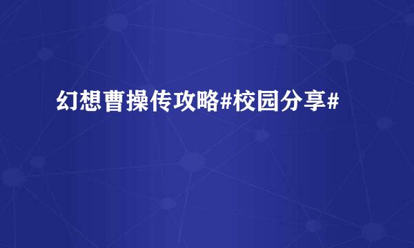 幻想曹操传攻略#校园分享#