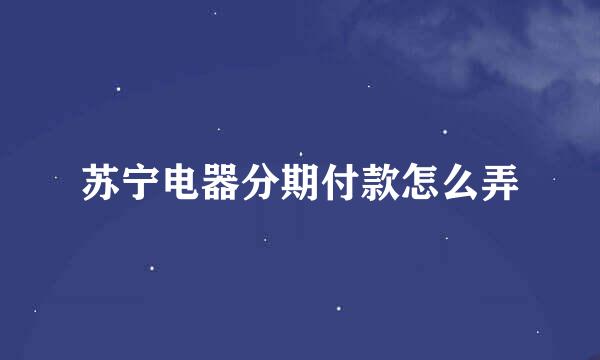 苏宁电器分期付款怎么弄