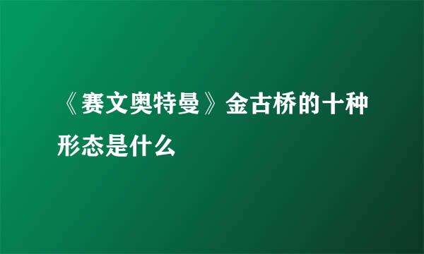 《赛文奥特曼》金古桥的十种形态是什么