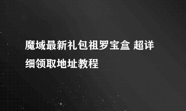 魔域最新礼包祖罗宝盒 超详细领取地址教程