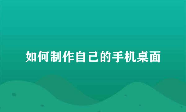 如何制作自己的手机桌面