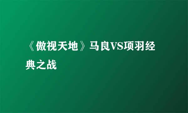 《傲视天地》马良VS项羽经典之战