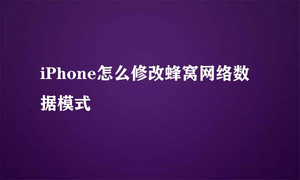 iPhone怎么修改蜂窝网络数据模式