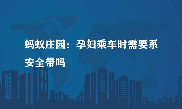 蚂蚁庄园：孕妇乘车时需要系安全带吗
