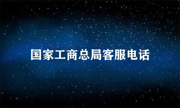 国家工商总局客服电话