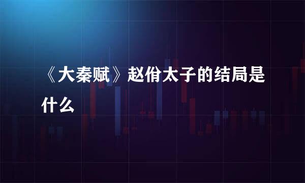 《大秦赋》赵佾太子的结局是什么