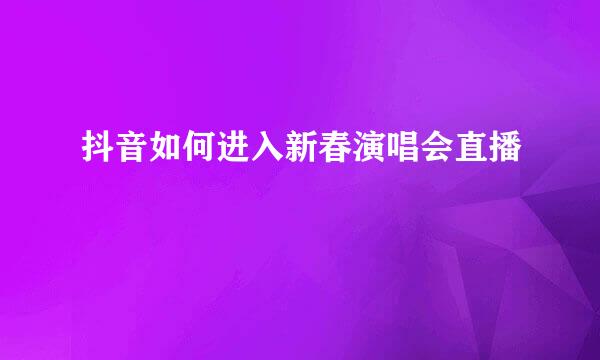 抖音如何进入新春演唱会直播