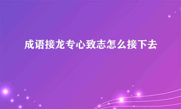 成语接龙专心致志怎么接下去
