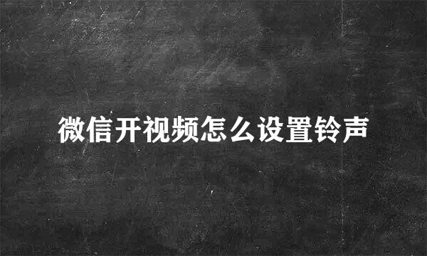 微信开视频怎么设置铃声