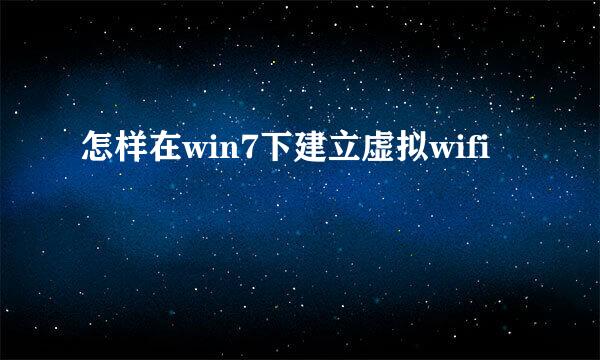 怎样在win7下建立虚拟wifi