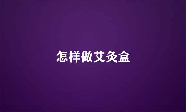 怎样做艾灸盒